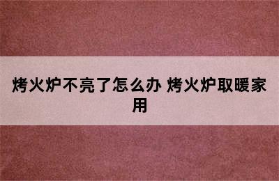 烤火炉不亮了怎么办 烤火炉取暖家用